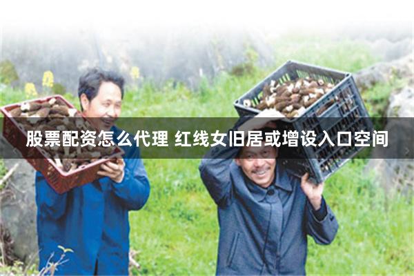 股票配资怎么代理 红线女旧居或增设入口空间