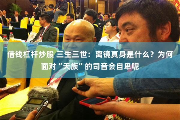 借钱杠杆炒股 三生三世：离镜真身是什么？为何面对“天族”的司音会自卑呢