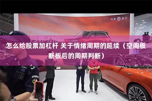 怎么给股票加杠杆 关于情绪周期的延续（空间板断板后的周期判断）