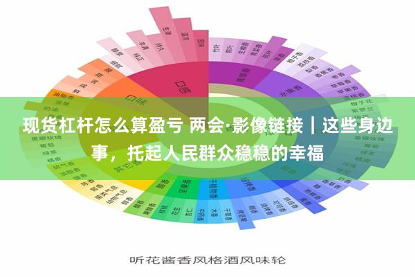 现货杠杆怎么算盈亏 两会·影像链接｜这些身边事，托起人民群众稳稳的幸福