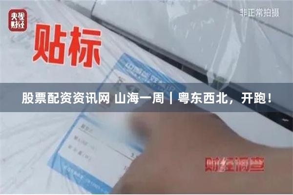 股票配资资讯网 山海一周｜粤东西北，开跑！