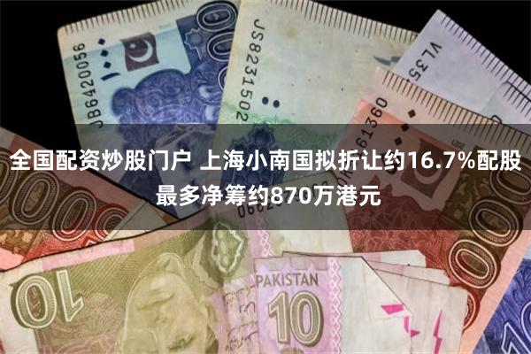 全国配资炒股门户 上海小南国拟折让约16.7%配股 最多净筹约870万港元