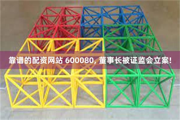 靠谱的配资网站 600080, 董事长被证监会立案!