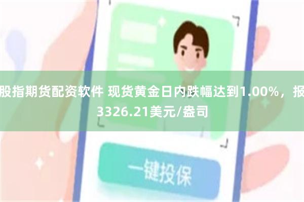 股指期货配资软件 现货黄金日内跌幅达到1.00%，报3326.21美元/盎司
