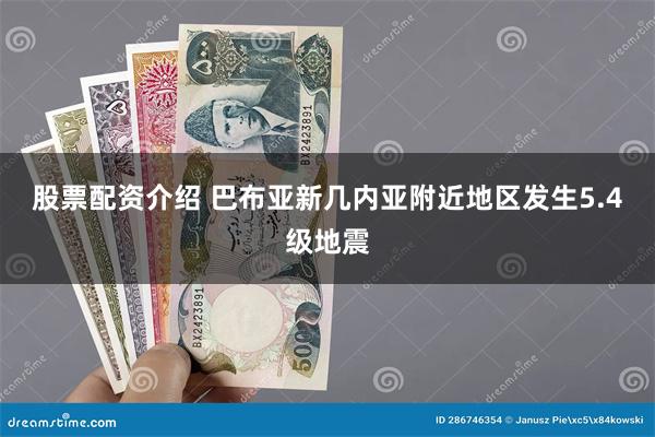 股票配资介绍 巴布亚新几内亚附近地区发生5.4级地震