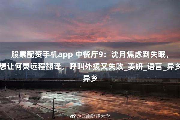 股票配资手机app 中餐厅9：沈月焦虑到失眠，想让何炅远程翻译，呼叫外援又失败_姜妍_语言_异乡