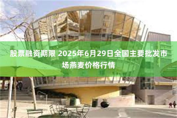 股票融资期限 2025年6月29日全国主要批发市场燕麦价格行情
