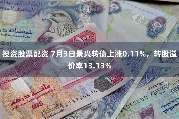 投资股票配资 7月3日景兴转债上涨0.11%，转股溢价率13.13%