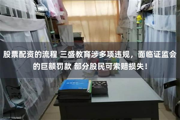 股票配资的流程 三盛教育涉多项违规，面临证监会的巨额罚款 部分股民可索赔损失！
